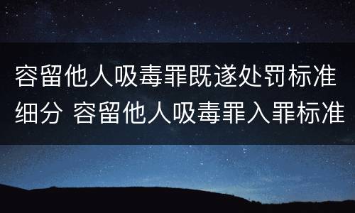 容留他人吸毒罪既遂处罚标准细分 容留他人吸毒罪入罪标准