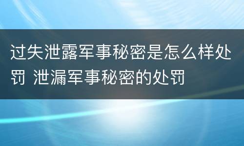 过失泄露军事秘密是怎么样处罚 泄漏军事秘密的处罚