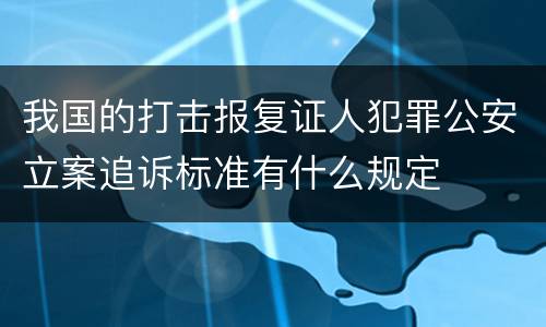 我国的打击报复证人犯罪公安立案追诉标准有什么规定