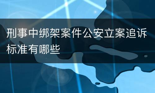 刑事中绑架案件公安立案追诉标准有哪些