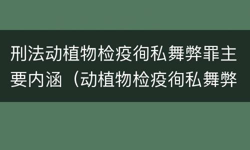 刑法动植物检疫徇私舞弊罪主要内涵（动植物检疫徇私舞弊罪与动植物检疫失职罪的区别在于）