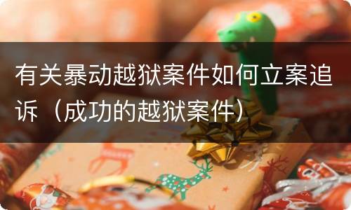 有关暴动越狱案件如何立案追诉（成功的越狱案件）