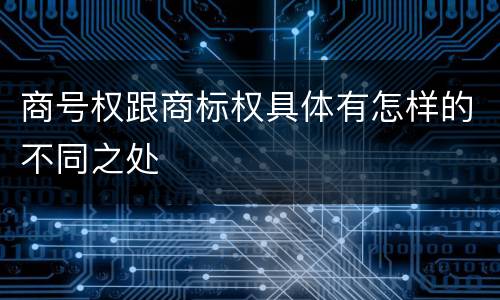 商号权跟商标权具体有怎样的不同之处
