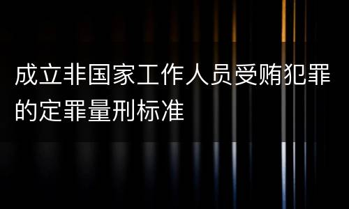 成立非国家工作人员受贿犯罪的定罪量刑标准