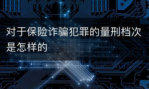对于保险诈骗犯罪的量刑档次是怎样的