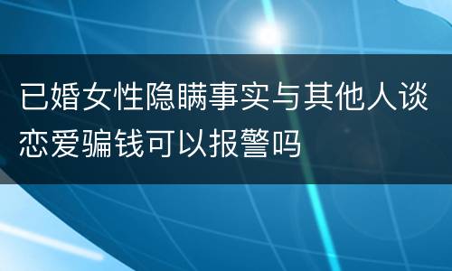 已婚女性隐瞒事实与其他人谈恋爱骗钱可以报警吗