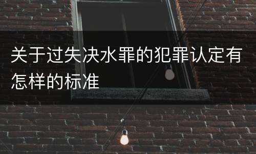 关于过失决水罪的犯罪认定有怎样的标准