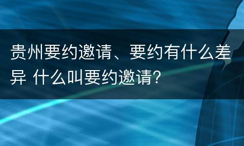 贵州要约邀请、要约有什么差异 什么叫要约邀请?