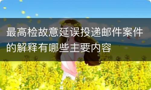 最高检故意延误投递邮件案件的解释有哪些主要内容