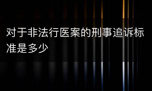对于非法行医案的刑事追诉标准是多少