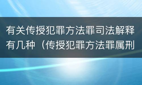有关传授犯罪方法罪司法解释有几种（传授犯罪方法罪属刑法规定的）