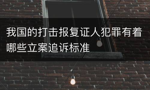 我国的打击报复证人犯罪有着哪些立案追诉标准