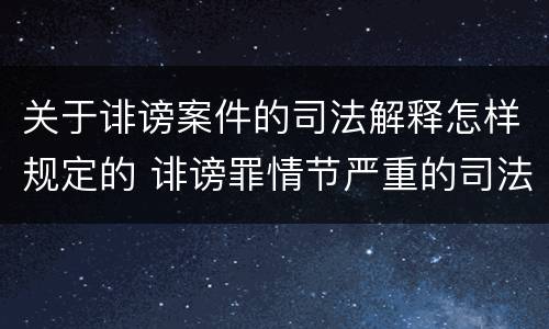 关于诽谤案件的司法解释怎样规定的 诽谤罪情节严重的司法解释