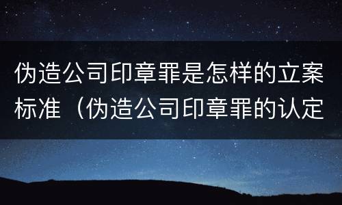 伪造公司印章罪是怎样的立案标准（伪造公司印章罪的认定）