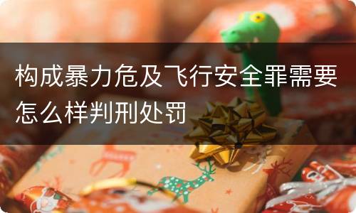 构成暴力危及飞行安全罪需要怎么样判刑处罚