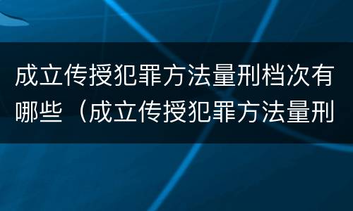 成立传授犯罪方法量刑档次有哪些（成立传授犯罪方法量刑档次有哪些规定）