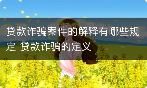 贷款诈骗案件的解释有哪些规定 贷款诈骗的定义
