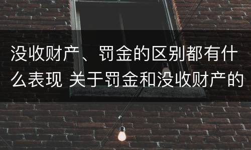 没收财产、罚金的区别都有什么表现 关于罚金和没收财产的司法解释