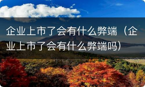 企业上市了会有什么弊端（企业上市了会有什么弊端吗）