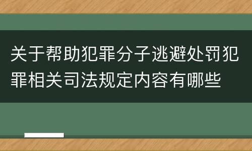 关于帮助犯罪分子逃避处罚犯罪相关司法规定内容有哪些