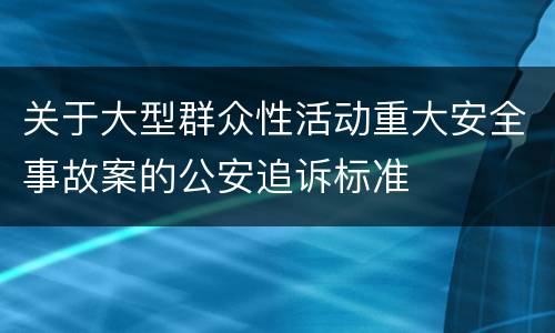 关于大型群众性活动重大安全事故案的公安追诉标准