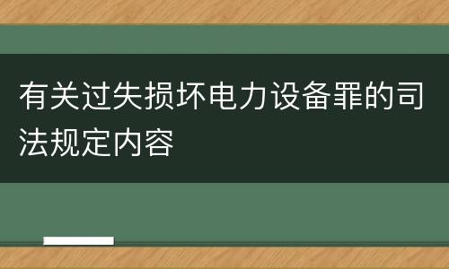 有关过失损坏电力设备罪的司法规定内容