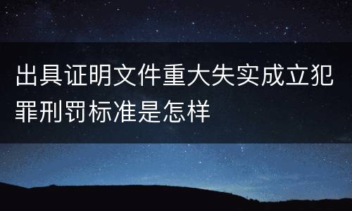 出具证明文件重大失实成立犯罪刑罚标准是怎样