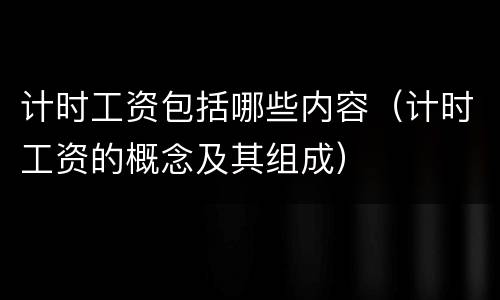 计时工资包括哪些内容（计时工资的概念及其组成）