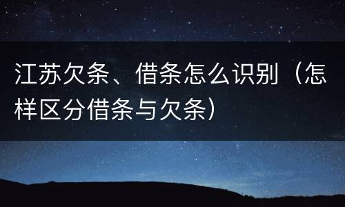 江苏欠条、借条怎么识别（怎样区分借条与欠条）