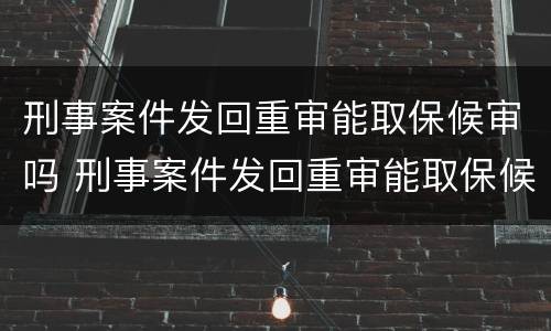 刑事案件发回重审能取保候审吗 刑事案件发回重审能取保候审吗多久