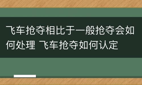 飞车抢夺相比于一般抢夺会如何处理 飞车抢夺如何认定