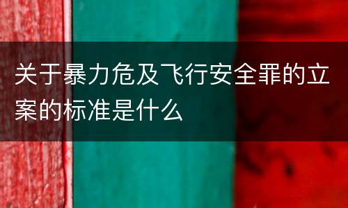 关于暴力危及飞行安全罪的立案的标准是什么