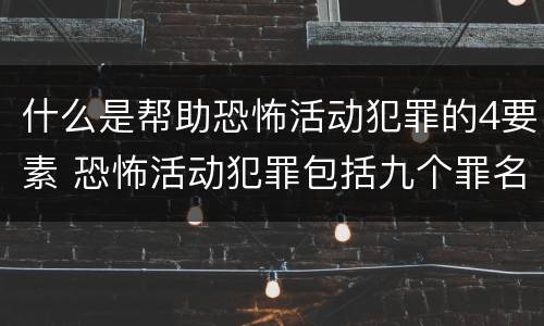 什么是帮助恐怖活动犯罪的4要素 恐怖活动犯罪包括九个罪名,分别是