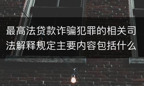 最高法贷款诈骗犯罪的相关司法解释规定主要内容包括什么