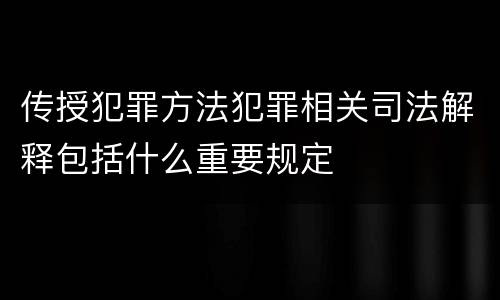 传授犯罪方法犯罪相关司法解释包括什么重要规定