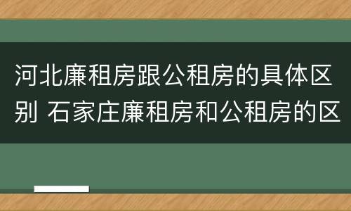 河北廉租房跟公租房的具体区别 石家庄廉租房和公租房的区别