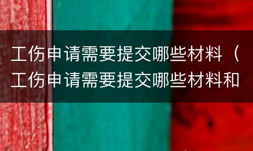 工伤申请需要提交哪些材料（工伤申请需要提交哪些材料和手续）