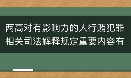 两高对有影响力的人行贿犯罪相关司法解释规定重要内容有哪些