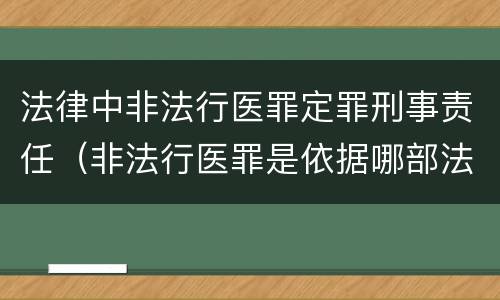 法律中非法行医罪定罪刑事责任（非法行医罪是依据哪部法律定罪）