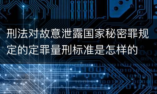刑法对故意泄露国家秘密罪规定的定罪量刑标准是怎样的
