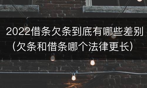 2022借条欠条到底有哪些差别（欠条和借条哪个法律更长）