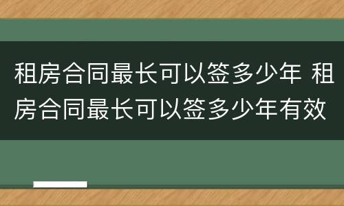 租房合同最长可以签多少年 租房合同最长可以签多少年有效