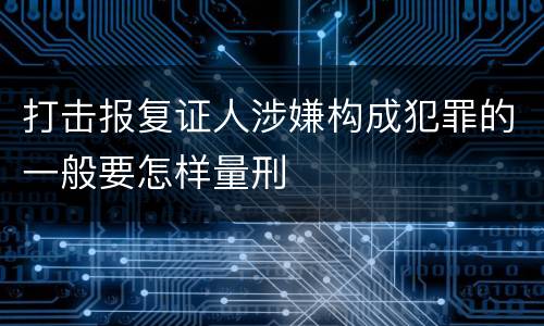 打击报复证人涉嫌构成犯罪的一般要怎样量刑