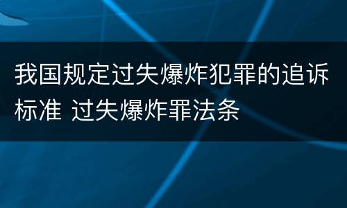 我国规定过失爆炸犯罪的追诉标准 过失爆炸罪法条
