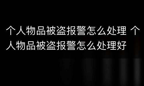 个人物品被盗报警怎么处理 个人物品被盗报警怎么处理好