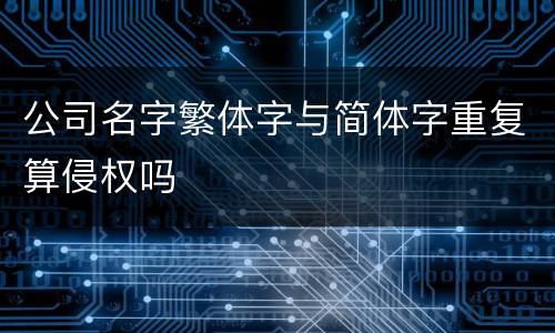 公司名字繁体字与简体字重复算侵权吗