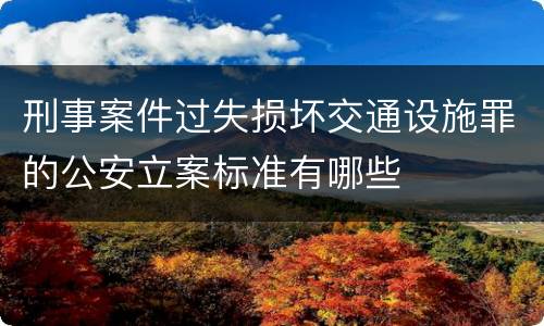 刑事案件过失损坏交通设施罪的公安立案标准有哪些