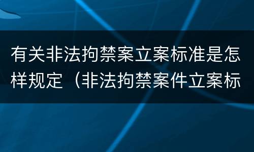 有关非法拘禁案立案标准是怎样规定（非法拘禁案件立案标准）