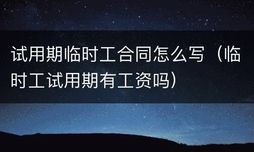 试用期临时工合同怎么写（临时工试用期有工资吗）