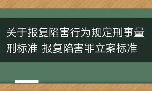 关于报复陷害行为规定刑事量刑标准 报复陷害罪立案标准